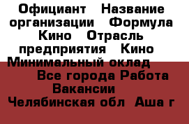 Официант › Название организации ­ Формула Кино › Отрасль предприятия ­ Кино › Минимальный оклад ­ 20 000 - Все города Работа » Вакансии   . Челябинская обл.,Аша г.